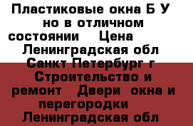 Пластиковые окна Б/У, но в отличном состоянии. › Цена ­ 1 000 - Ленинградская обл., Санкт-Петербург г. Строительство и ремонт » Двери, окна и перегородки   . Ленинградская обл.